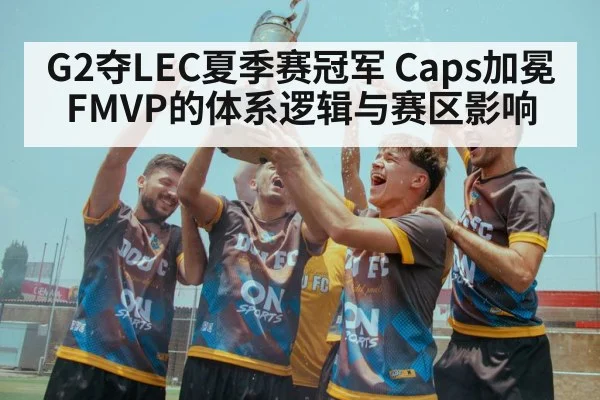 G2夺LEC夏季赛冠军 Caps加冕FMVP的体系逻辑与赛区影响